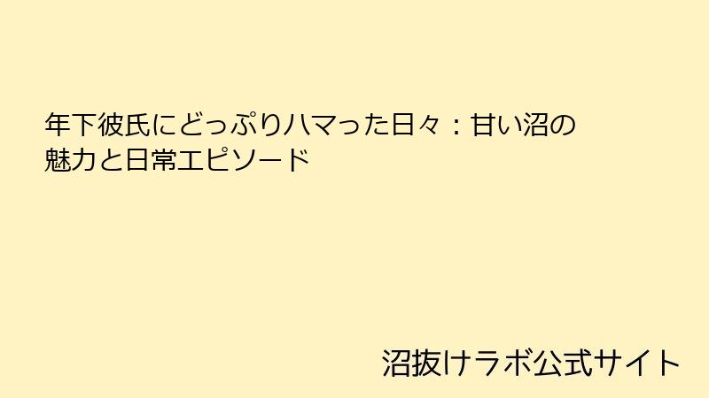 年下彼氏にどっぷりハマった日々:甘い沼の魅力と日常エピソード