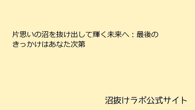 片思いの沼を抜け出して輝く未来へ:最後のきっかけはあなた次第