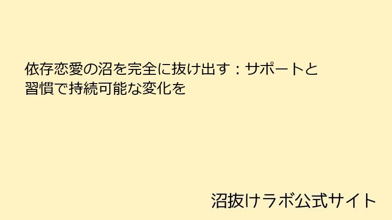依存恋愛の沼を完全に抜け出す:サポートと習慣で持続可能な変化を