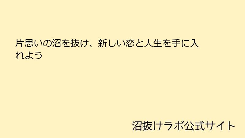 片思いの沼を抜け、新しい恋と人生を手に入れよう