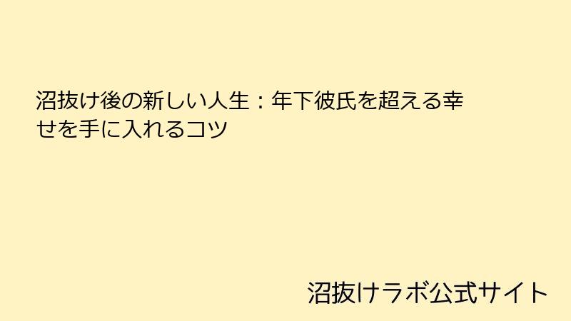 沼抜け後の新しい人生:年下彼氏を超える幸せを手に入れるコツ