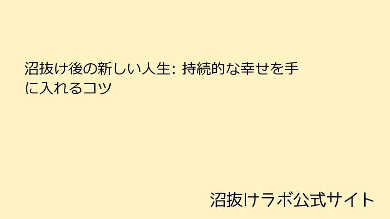 沼抜け後の新しい人生: 持続的な幸せを手に入れるコツ