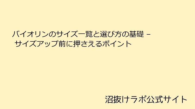 バイオリンのサイズ一覧と選び方の基礎 – サイズアップ前に押さえるポイント