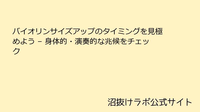 バイオリンサイズアップのタイミングを見極めよう – 身体的・演奏的な兆候をチェック