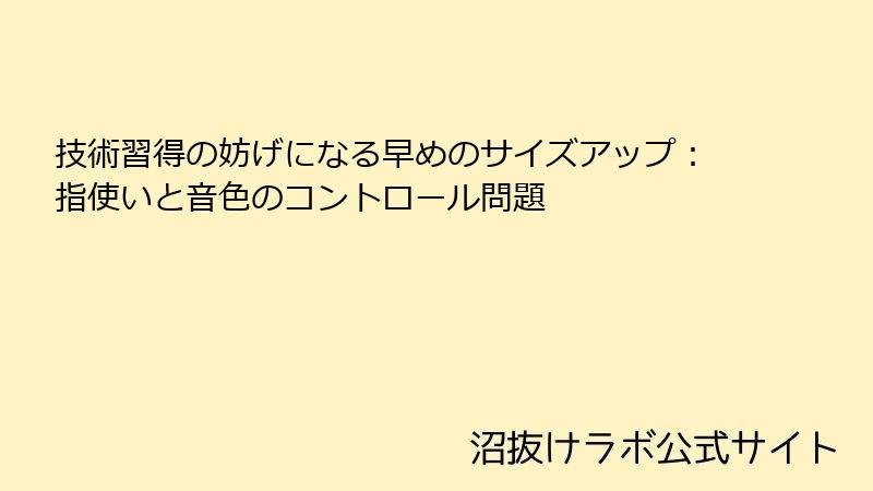 技術習得の妨げになる早めのサイズアップ：指使いと音色のコントロール問題