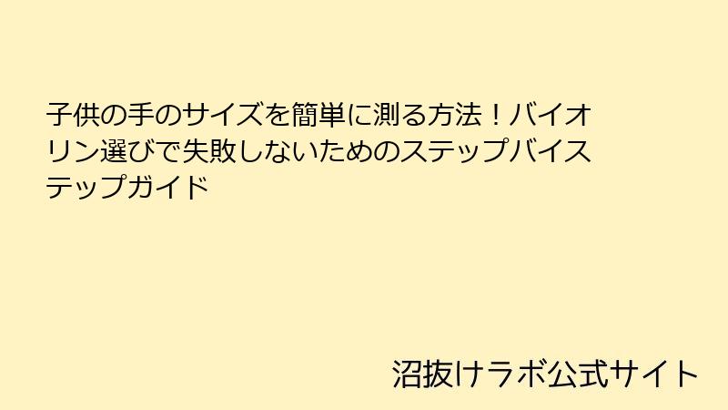 子供の手のサイズを簡単に測る方法！バイオリン選びで失敗しないためのステップバイステップガイド