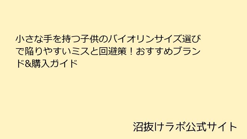 小さな手を持つ子供のバイオリンサイズ選びで陥りやすいミスと回避策！おすすめブランド&購入ガイド