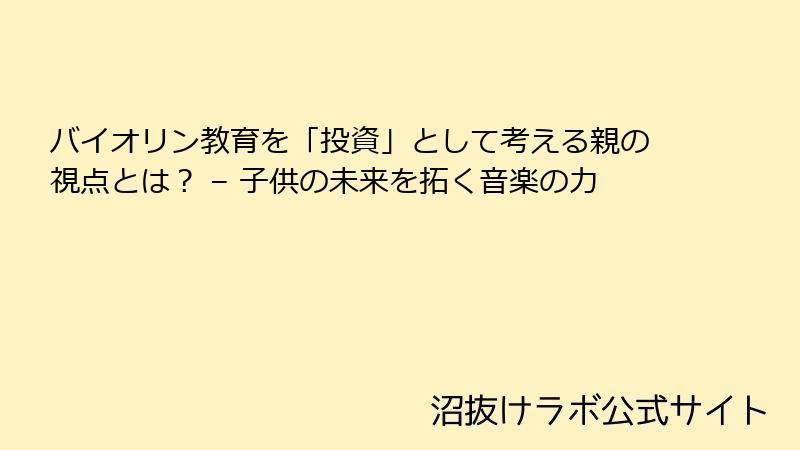 バイオリン教育を「投資」として考える親の視点とは？ – 子供の未来を拓く音楽の力
