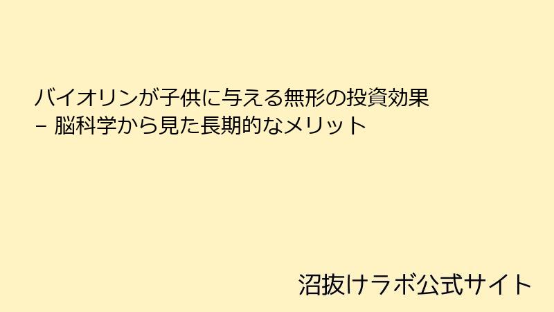 バイオリンが子供に与える無形の投資効果 – 脳科学から見た長期的なメリット