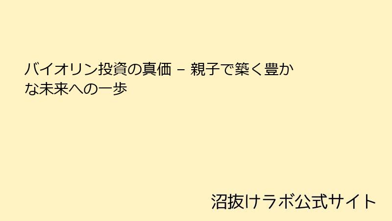 バイオリン投資の真価 – 親子で築く豊かな未来への一歩