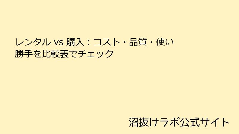 レンタル vs 購入：コスト・品質・使い勝手を比較表でチェック