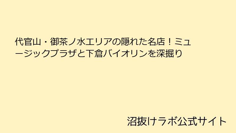 代官山・御茶ノ水エリアの隠れた名店！ミュージックプラザと下倉バイオリンを深掘り