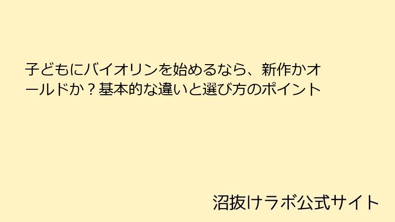子どもにバイオリンを始めるなら、新作かオールドか？基本的な違いと選び方のポイント
