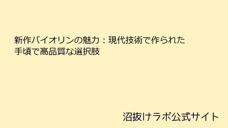 新作バイオリンの魅力：現代技術で作られた手頃で高品質な選択肢