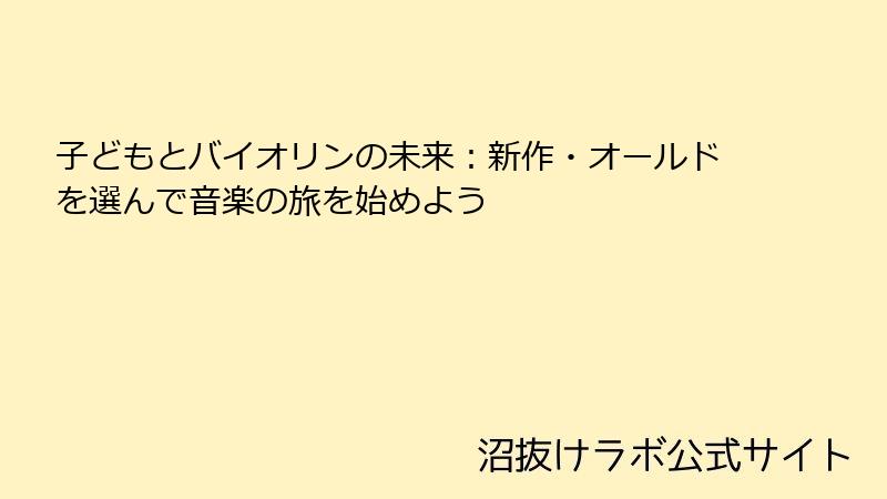 子どもとバイオリンの未来：新作・オールドを選んで音楽の旅を始めよう