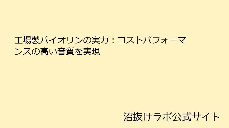 工場製バイオリンの実力：コストパフォーマンスの高い音質を実現