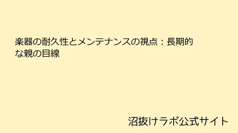 楽器の耐久性とメンテナンスの視点：長期的な親の目線