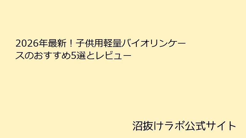 2026年最新！子供用軽量バイオリンケースのおすすめ5選とレビュー