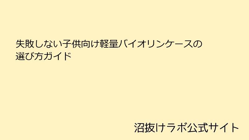 失敗しない子供向け軽量バイオリンケースの選び方ガイド