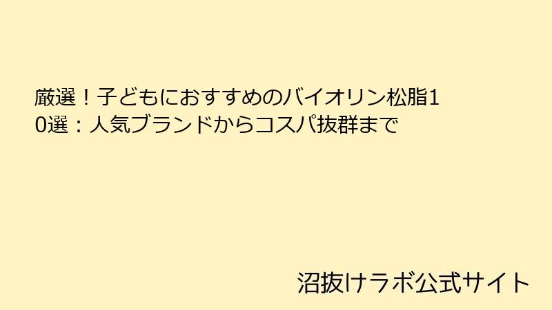 厳選！子どもにおすすめのバイオリン松脂10選：人気ブランドからコスパ抜群まで
