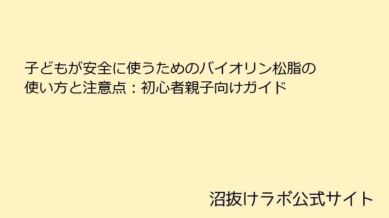 子どもが安全に使うためのバイオリン松脂の使い方と注意点：初心者親子向けガイド