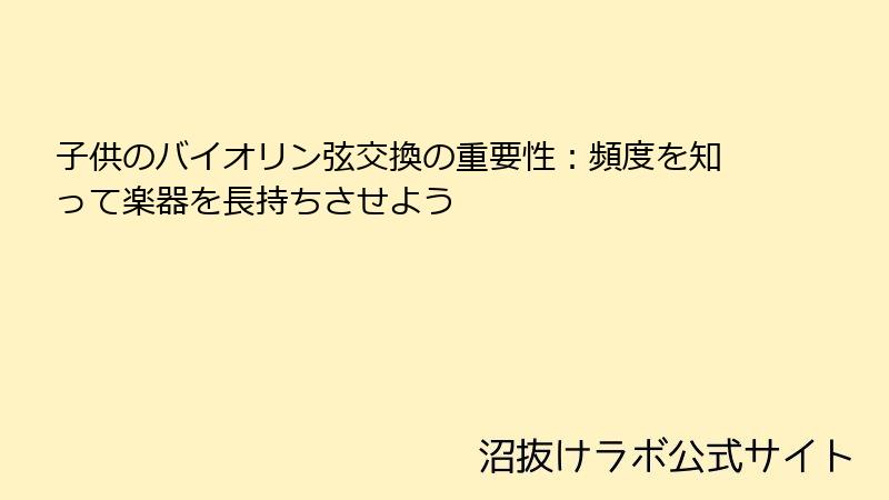 子供のバイオリン弦交換の重要性：頻度を知って楽器を長持ちさせよう