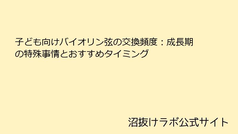 子ども向けバイオリン弦の交換頻度：成長期の特殊事情とおすすめタイミング