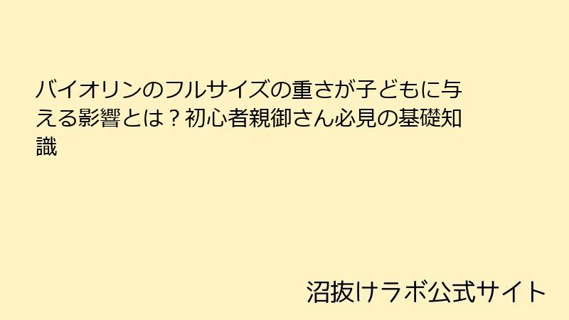 バイオリンのフルサイズの重さが子どもに与える影響とは？初心者親御さん必見の基礎知識