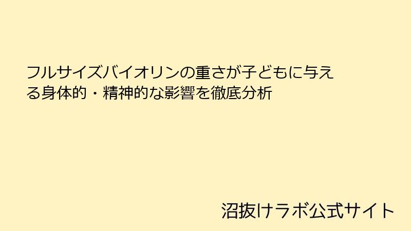 フルサイズバイオリンの重さが子どもに与える身体的・精神的な影響を徹底分析