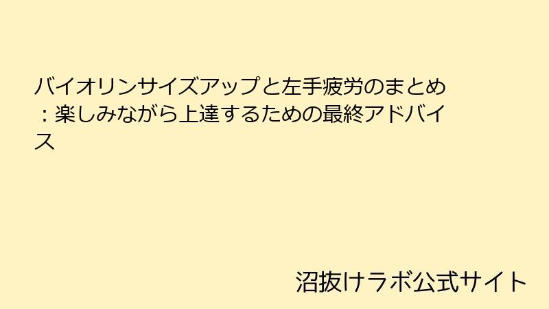 バイオリンサイズアップと左手疲労のまとめ：楽しみながら上達するための最終アドバイス