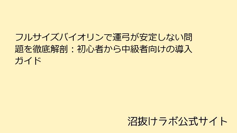 フルサイズバイオリンで運弓が安定しない問題を徹底解剖：初心者から中級者向けの導入ガイド