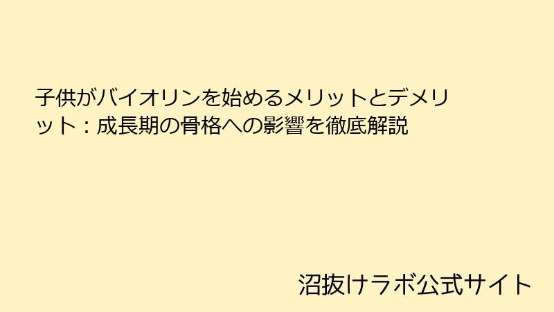 子供がバイオリンを始めるメリットとデメリット：成長期の骨格への影響を徹底解説