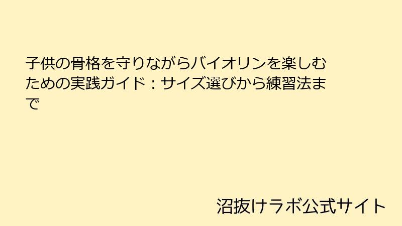 子供の骨格を守りながらバイオリンを楽しむための実践ガイド：サイズ選びから練習法まで