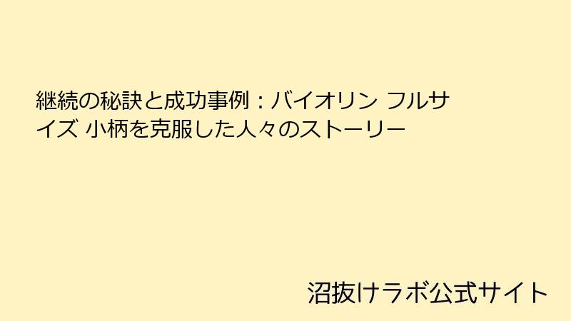 継続の秘訣と成功事例：バイオリン フルサイズ 小柄を克服した人々のストーリー