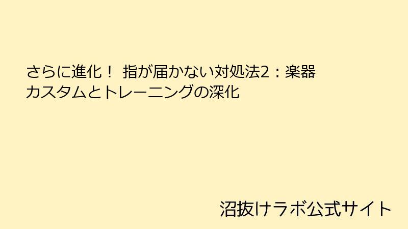 さらに進化！ 指が届かない対処法2：楽器カスタムとトレーニングの深化