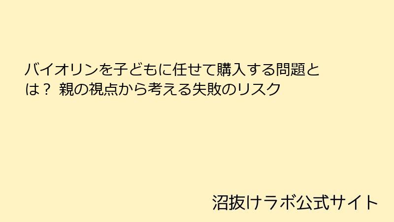 バイオリンを子どもに任せて購入する問題とは？ 親の視点から考える失敗のリスク