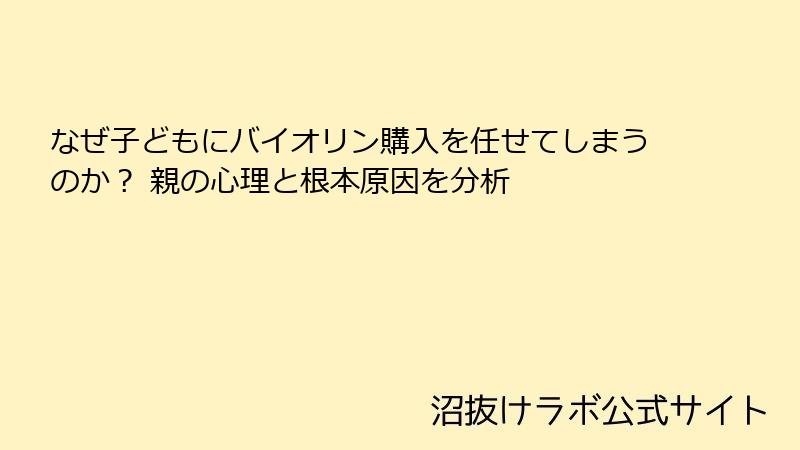 なぜ子どもにバイオリン購入を任せてしまうのか？ 親の心理と根本原因を分析