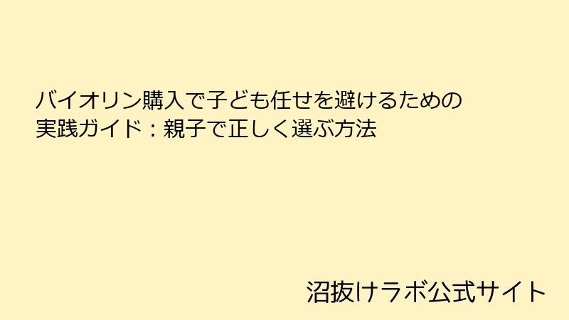 バイオリン購入で子ども任せを避けるための実践ガイド：親子で正しく選ぶ方法