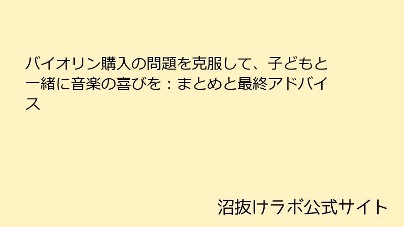 バイオリン購入の問題を克服して、子どもと一緒に音楽の喜びを：まとめと最終アドバイス