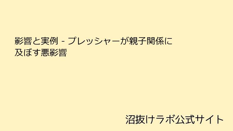 影響と実例 - プレッシャーが親子関係に及ぼす悪影響