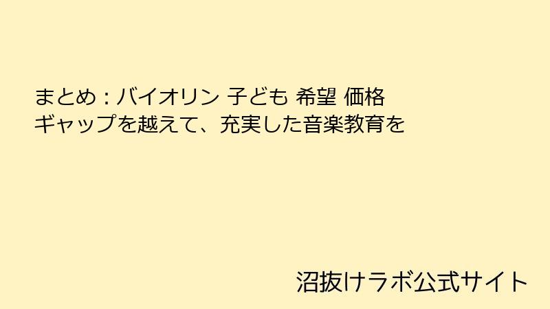 まとめ：バイオリン 子ども 希望 価格 ギャップを越えて、充実した音楽教育を