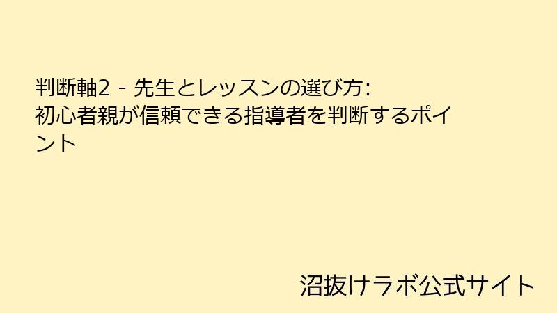 判断軸2 - 先生とレッスンの選び方: 初心者親が信頼できる指導者を判断するポイント