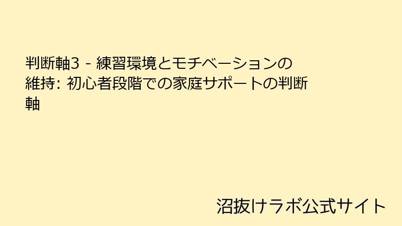 判断軸3 - 練習環境とモチベーションの維持: 初心者段階での家庭サポートの判断軸