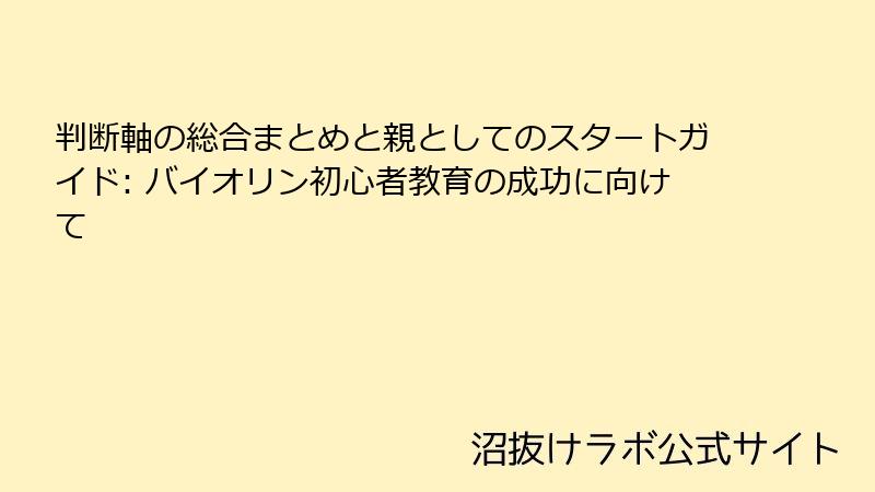 判断軸の総合まとめと親としてのスタートガイド: バイオリン初心者教育の成功に向けて