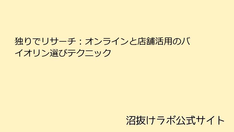 独りでリサーチ：オンラインと店舗活用のバイオリン選びテクニック