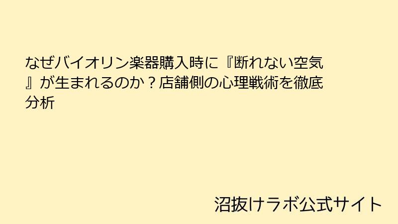 なぜバイオリン楽器購入時に『断れない空気』が生まれるのか？店舗側の心理戦術を徹底分析