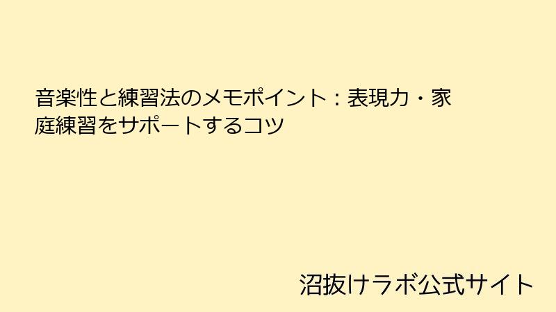 音楽性と練習法のメモポイント：表現力・家庭練習をサポートするコツ