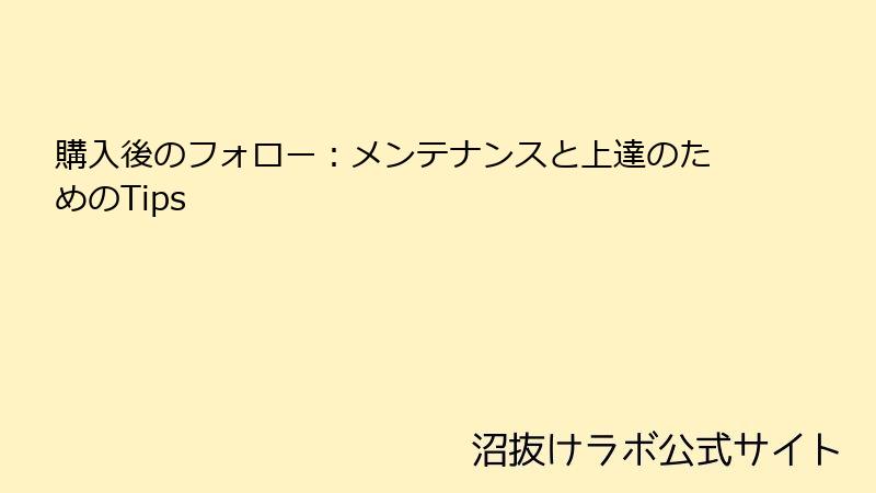 購入後のフォロー：メンテナンスと上達のためのTips