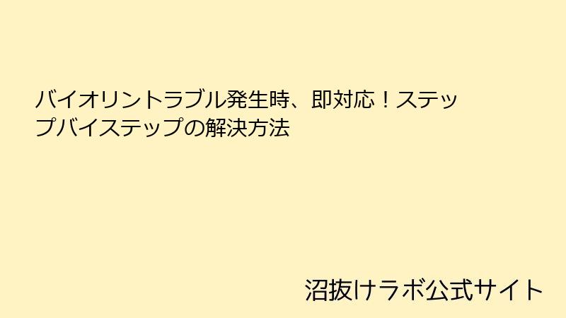 バイオリントラブル発生時、即対応！ステップバイステップの解決方法