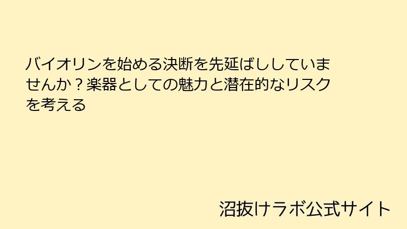 バイオリンを始める決断を先延ばししていませんか？楽器としての魅力と潜在的なリスクを考える